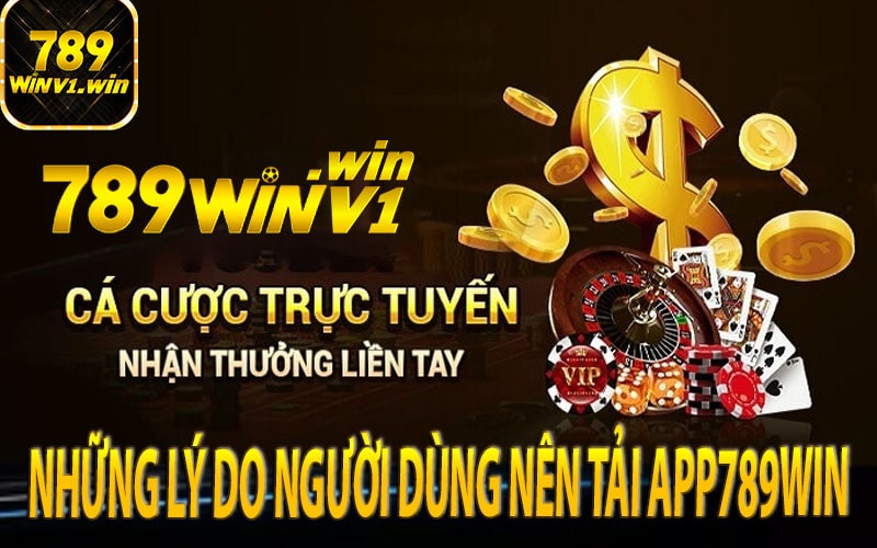 Những lý do người dùng nên tải app789win